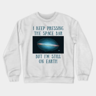 I keep pressing the space bar but i'm still on earth Crewneck Sweatshirt